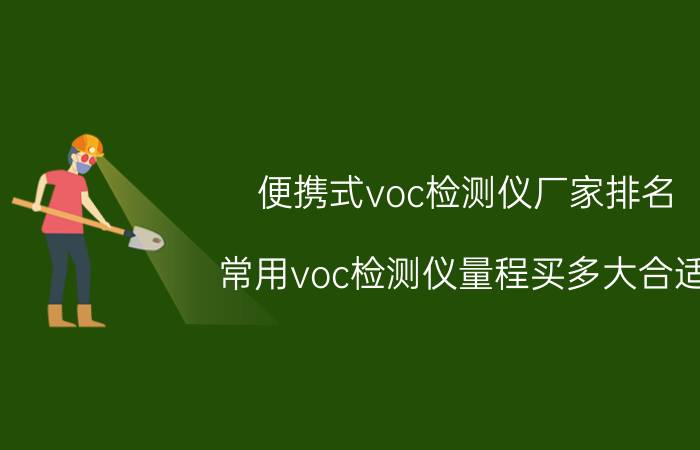 便携式voc检测仪厂家排名 常用voc检测仪量程买多大合适？